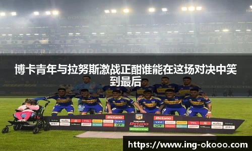 博卡青年与拉努斯激战正酣谁能在这场对决中笑到最后