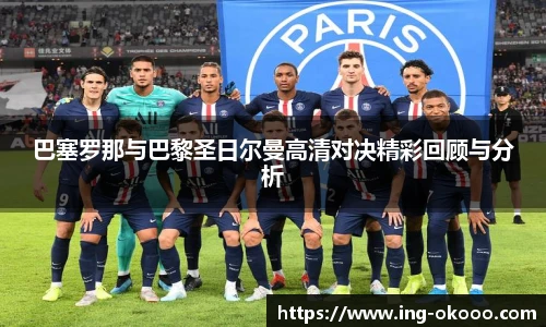 巴塞罗那与巴黎圣日尔曼高清对决精彩回顾与分析