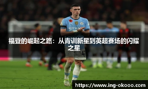 福登的崛起之路：从青训新星到英超赛场的闪耀之星
