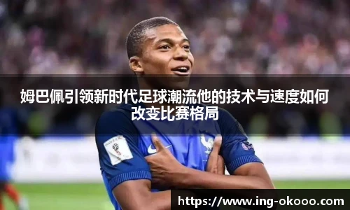 姆巴佩引领新时代足球潮流他的技术与速度如何改变比赛格局