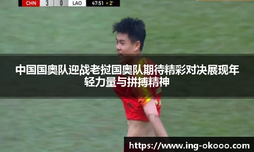 中国国奥队迎战老挝国奥队期待精彩对决展现年轻力量与拼搏精神