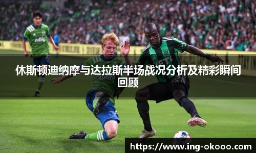 休斯顿迪纳摩与达拉斯半场战况分析及精彩瞬间回顾