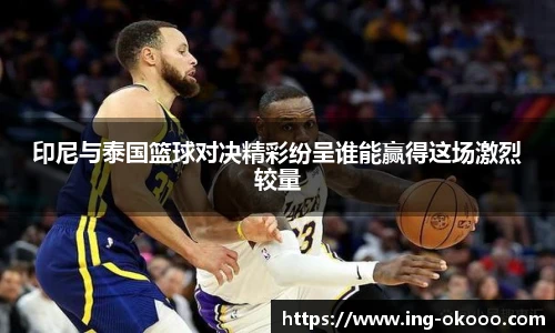 印尼与泰国篮球对决精彩纷呈谁能赢得这场激烈较量