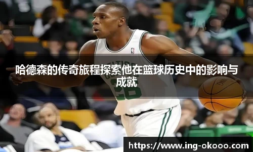 哈德森的传奇旅程探索他在篮球历史中的影响与成就