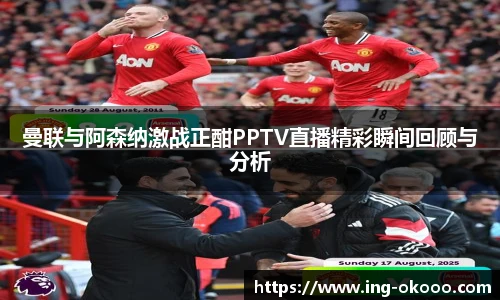 曼联与阿森纳激战正酣PPTV直播精彩瞬间回顾与分析