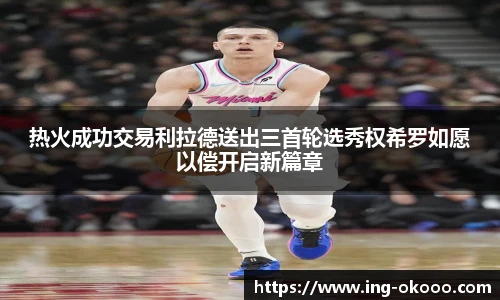 热火成功交易利拉德送出三首轮选秀权希罗如愿以偿开启新篇章