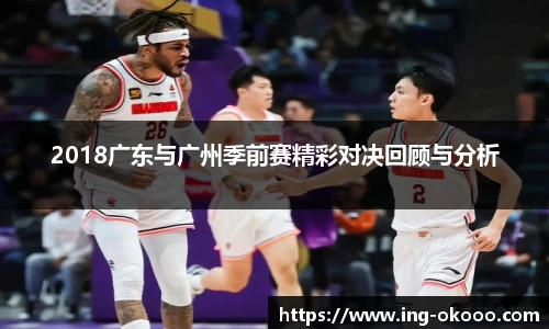 2018广东与广州季前赛精彩对决回顾与分析
