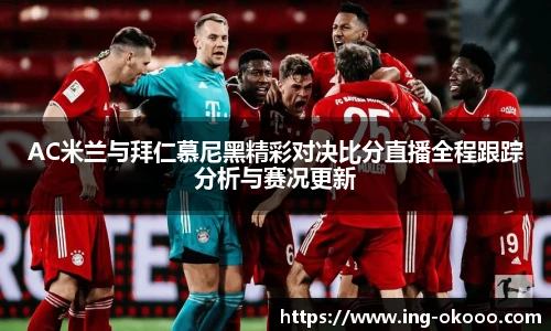 AC米兰与拜仁慕尼黑精彩对决比分直播全程跟踪分析与赛况更新