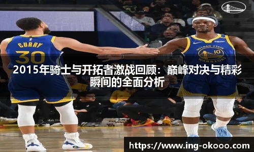 2015年骑士与开拓者激战回顾:巅峰对决与精彩瞬间的全面分析