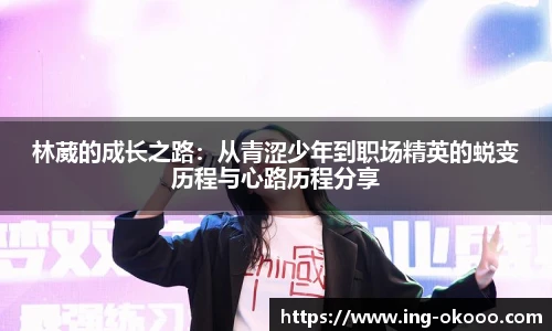 林葳的成长之路:从青涩少年到职场精英的蜕变历程与心路历程分享